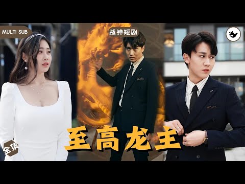 【Multi SUB】《至高龙主》全集 他是至高龍主，假裝破產被未婚妻抛棄，下一秒他直接買下整幢公司送給女人的姐妹，未婚妻直接破防，殊不知這只是開始  #男频 #战神 #神豪 #独家 #短剧推荐