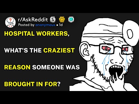 Hospital workers, what's the craziest reason someone was brought in for? (r/AskReddit)