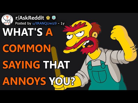 What's a common saying that annoys you? (r/AskReddit)