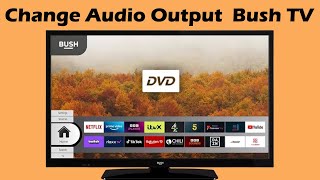 How to change audio output on Bush Smart TV UK