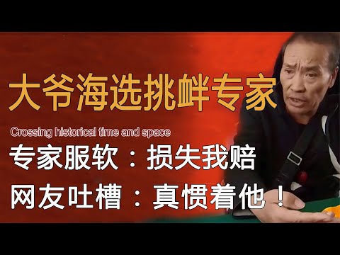 大爷海选叫板专家，专家服软：损失我赔，网友吐槽：你真惯着他！