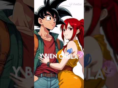 GOKU X ERZA • Bien chula, se pone coqueta la nena ella sabe que esta buena y bien chula