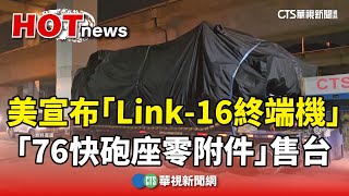 美宣布2軍購案！　售台「Link-16終端機.76快砲座零附件」｜華視新聞 20241221@CtsTw