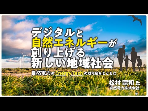 デジタルと自然エネルギーが創り上げる新しい地域社会 〜自然電力のEnergyTechの取り組みとともに