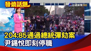 204：85通過總統彈劾案 尹錫悅即刻停職【發燒話題】-20241214