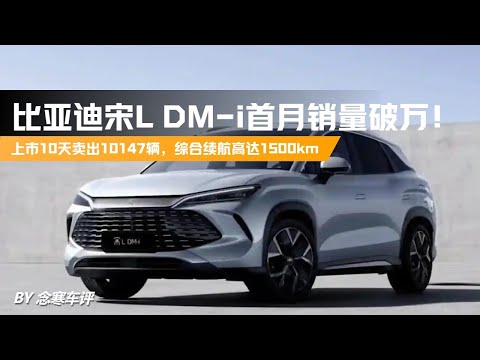 比亚迪宋L DM i首月销量破万！上市10天就卖出10147辆，续航1500k