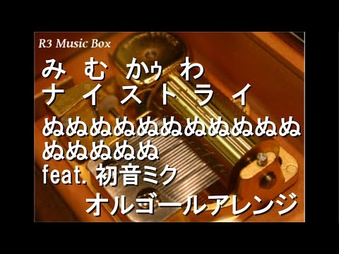 み　む　かｩ　わ　ナ　イ　ス　ト　ラ　イ/ぬぬぬぬぬぬぬぬぬぬぬぬぬぬぬぬ feat. 初音ミク 【オルゴール】