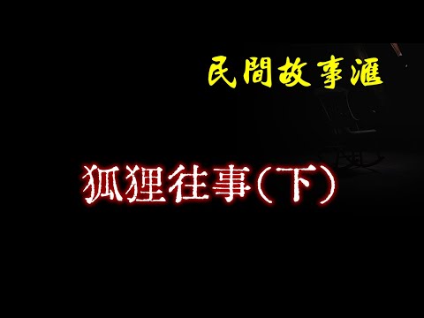 【民间故事】狐狸往事（下）  | 民间奇闻怪事、灵异故事、鬼故事、恐怖故事