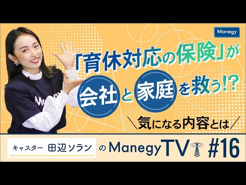 #16【Manegy TV 】「育休対応の保険」が会社と家庭を救う！？気になる内容を解説　ビジネスに活かせる最新情報をお届け♪