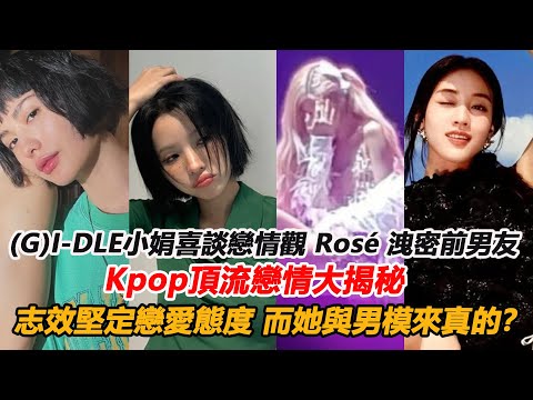 (G)I-DLE小娟喜談戀情觀，Rosé 洩密前男友驚喜遭遇！ Kpop頂流戀情大揭秘，志效堅定戀愛態度，而她與男模來真的？