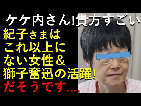 ケケ内さん「凄いわ～」紀子さまは「これ以上にない女性」＆獅子奮迅の活躍！！ここまで言える？