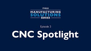 "CNC Spotlight" – Manufacturing Solutions Series - Episode 3