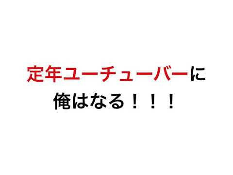 定年ユーチューバーに！！俺はなる！！！