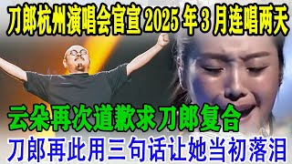 刀郎杭州演唱会官宣2025年3月连唱两天，云朵再次道歉求刀郎复合，刀郎再此用三句话让她当初落泪 #刀郎 #刀郎演唱会 #云朵 #徐子尧