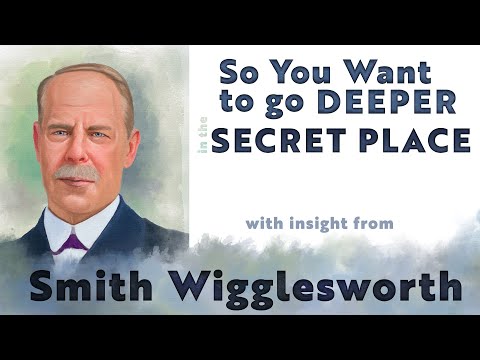 Smith Wigglesworth  Insight into SO You Want to Go Deeper in the Secret Place