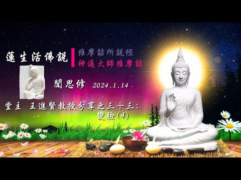 2024.1.14法華堂 堂主 王進賢教授 聞思修 蓮生活佛維摩詰所說經及神通大師維摩詰分享之33：變臉(4)