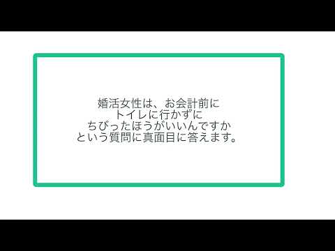 婚活女性は、お会計前にトイレに行かずにちびったほうがいいんですかという質問に真面目に答えます。