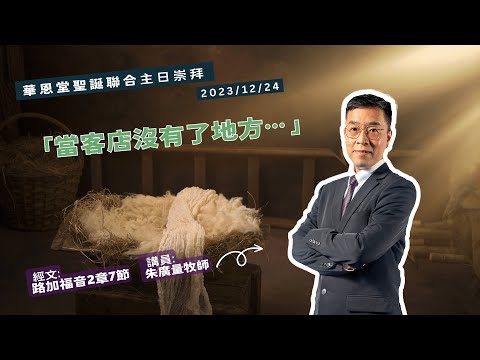 2023/12/24  華恩堂聖誕聯合主日崇拜直播 【「當客店沒有了地方…」 - 朱廣量牧師】