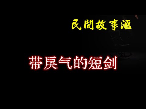 【民间故事】带戾气的短剑  | 民间奇闻怪事、灵异故事、鬼故事、恐怖故事