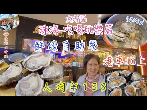 246. 大灣區-吃喝玩樂篇-珠海（EP52) ，￥138自助鮮蠔｜任取任食｜燒蠔｜烚蠔｜高壓煲焗蠔｜珠海｜富華里｜全希鮮蠔自助｜港車北上