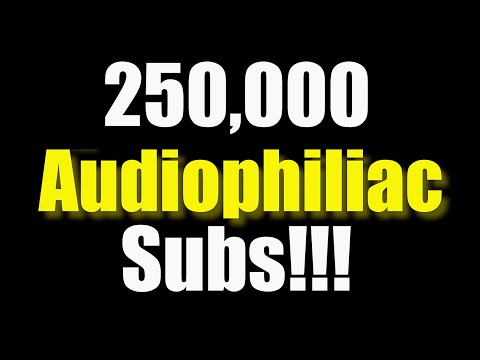 250,000 AUDIOPHILIAC SUBSCRIBERS can't be wrong!