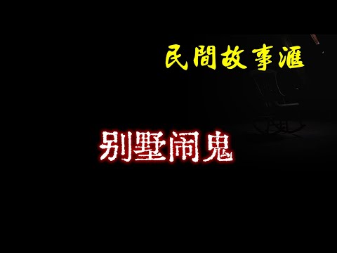 【民间故事】别墅闹鬼  | 民间奇闻怪事、灵异故事、鬼故事、恐怖故事