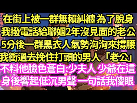 在街上被一群無賴糾纏 為了脫身,我撥電話給聯姻2年沒見面的老公,5分後一群黑衣人氣勢洶洶來撐腰,我衝過去挽住打頭的男人「老公」不料他臉色蒼白:少夫人 少爺在這了#甜寵#灰姑娘#霸道總裁#愛情#婚姻