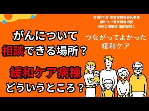 『これからにつながる～希望する過ごし方を叶えるために～』市民公開講座「つながってよかった緩和ケア」事前配信（令和5年度厚生労働省委託事業 緩和ケア普及啓発活動）