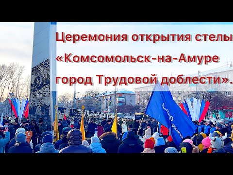 Церемония открытия стелы «Комсомольск-на-Амуре – город Трудовой доблести»