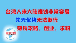 【游侠小周】台湾人来大陆赚钱非常容易，先天优势无法取代，赚钱攻略创业求职跳槽技能