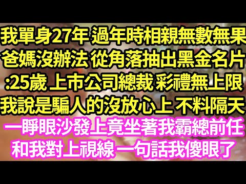 我單身27年 過年時相親無數無果，爸媽沒辦法 從角落抽出黑金名片:25歲 上市公司總裁 彩禮無上限，我說是騙人的沒放心上 不料隔天一睜眼沙發上竟坐著我霸總前任，和我對上視線 一句話我傻眼了#甜寵#小說