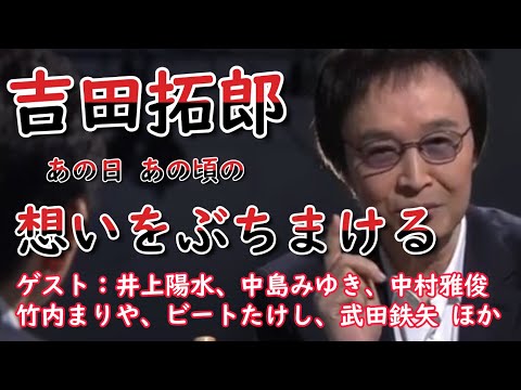 吉田拓郎 ぶっちゃけ話　60年の音楽人生をぶちまける　ゲスト：中島みゆき、 井上陽水 、竹内まりや、 ビートたけし、武田鉄矢、中村雅俊、古舘伊知郎