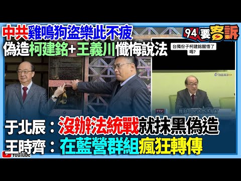 【94要客訴】中共雞鳴狗盜樂此不疲！偽造柯建銘+王義川懺悔說法！于北辰：沒辦法統戰就抹黑偽造！王時齊：在藍營群組瘋狂轉傳！