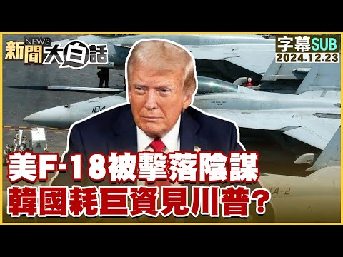 [SUB]美F-18被擊落陰謀 韓國耗巨資見川普？ 新聞大白話 20241223 (字幕版)