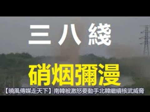 突發！南韓被激怒大兵壓境；金與正核武威脅，從三八綫看...... xiao feng news world