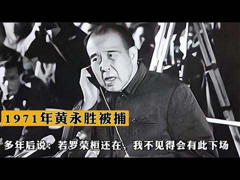 1971年黃永勝被捕，多年後說：若羅榮桓還在，我不見得會有此下場