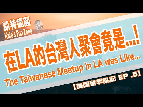 【留美亂記】EP.5 在LA的台灣聚會竟是這樣?! OMG! Taiwanese Meetup in LA is Like... 凱特瘋閣 Kate's Fun Zone