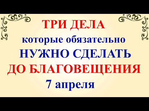 Три дела которые нужно сделать ДО БЛАГОВЕЩЕНИЯ 7 апреля. Благовещение Пресвятой Богородицы. Молитвы