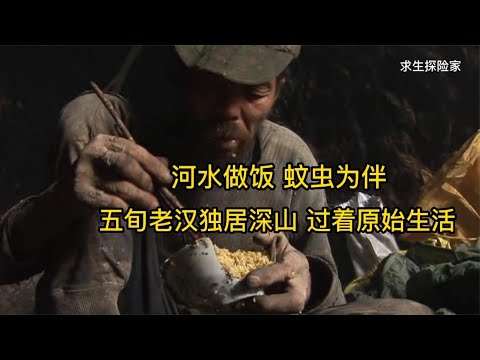 五旬老汉独居洞穴，河水做饭，蚊虫为伴，远离社会的原始生活