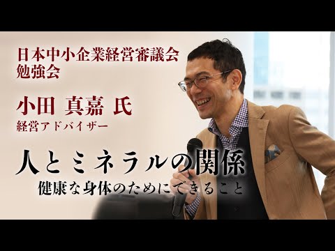 【小田真嘉 氏 勉強会】人とミネラルの驚くべき関係 ～健康な身体のためにできること～