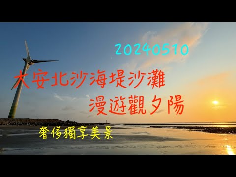 萬ㄟeye台灣20240510大安北沙海堤沙灘漫遊觀夕陽   4K