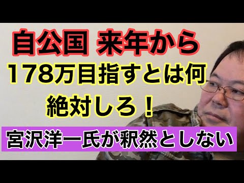 【第988回】自公国 来年から 178万目指す 目指すとは何 絶対しろ！宮沢洋一氏が釈然としない 邪魔する気？