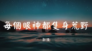 每个眼神都只身荒野 - 郭顶【动态歌词 Lyric】 高音质「仅有时间 我已忘了我是谁...」