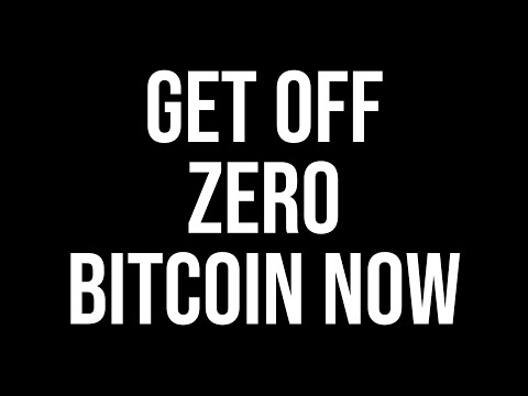 Get off ZERO Bitcoin NOW