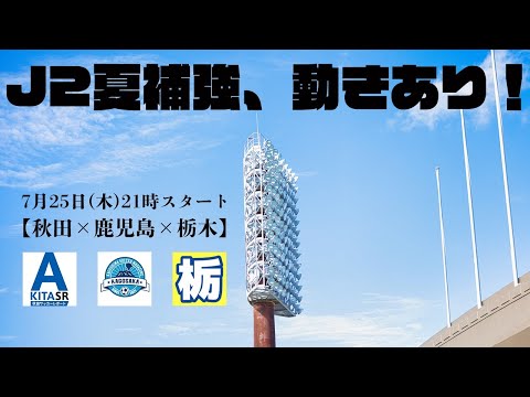 J2、夏の補強戦略診断！番記者LIVE【秋田×鹿児島×栃木】