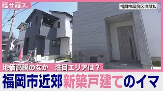 地価高騰のなか　注目エリアは？福岡市近郊で新築戸建てのイマ【アサデス。】（２０２４年９月１２日）