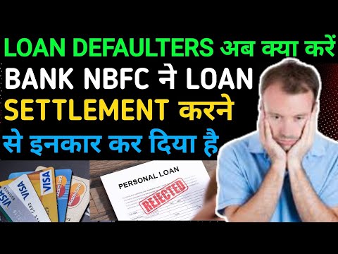 loan defaulters अब क्या करें babk nbfc loan settlement करने से इनकार कर दिया है | loan settlement