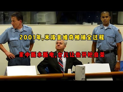 2001年，米洛舍维奇被捕全过程：家中断水断电，女儿让他开枪自杀