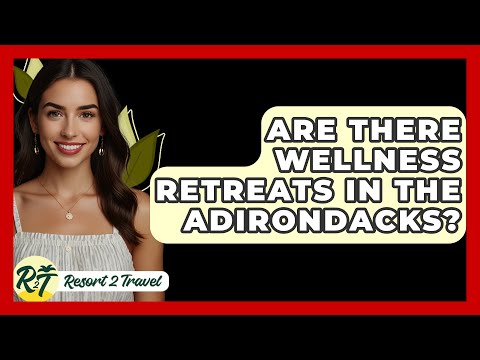 Are There Wellness Retreats in the Adirondacks? - Resort 2 Travel