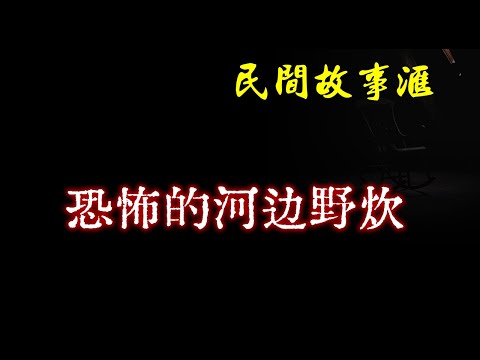 【民间故事】恐怖的河边野炊  | 民间奇闻怪事、灵异故事、鬼故事、恐怖故事